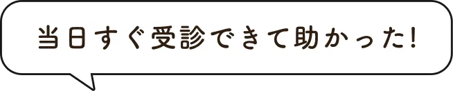 当日すぐ受診できて助かった！