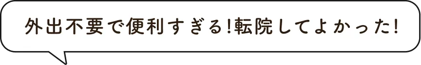 外出不要で便利すぎる！転院してよかった！